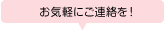 お気軽にご連絡を！