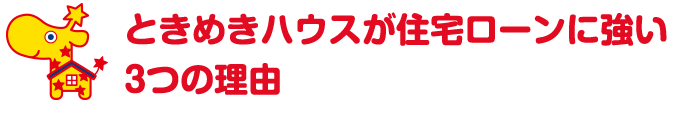 ときめきハウスが住宅ローンに強い3つの理由