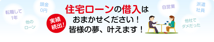 実績続出！住宅ローンの借入はおまかせください！皆様の夢、叶えます！